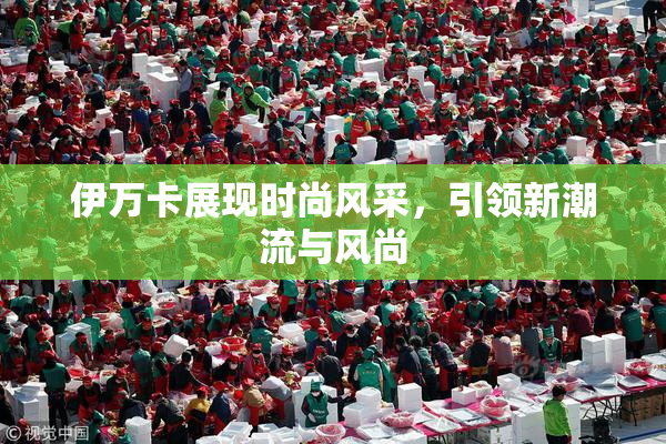 伊万卡展现时尚风采，引领新潮流与风尚