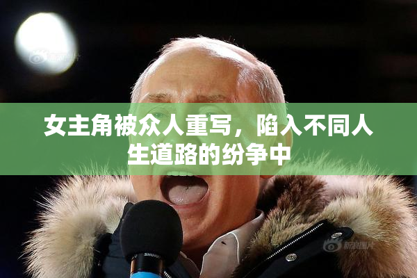 女主角被众人重写，陷入不同人生道路的纷争中