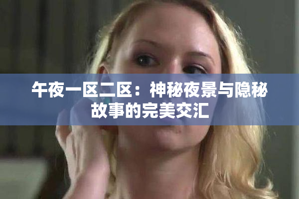 午夜一区二区：神秘夜景与隐秘故事的完美交汇