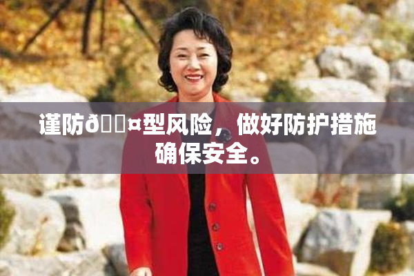 谨防🐤型风险，做好防护措施确保安全。