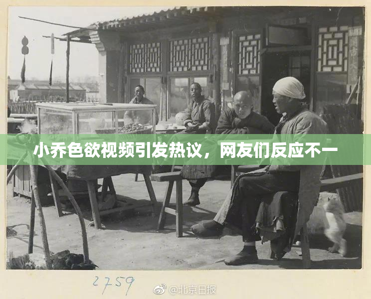 小乔色欲视频引发热议，网友们反应不一
