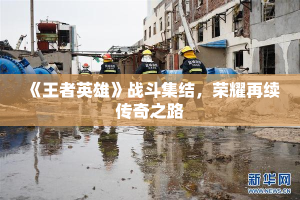 《王者英雄》战斗集结，荣耀再续传奇之路