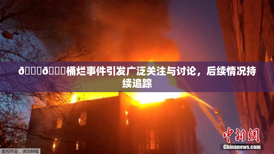 🐔🐔桶烂事件引发广泛关注与讨论，后续情况持续追踪