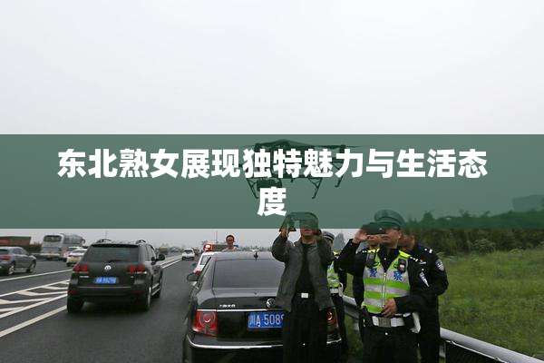 东北熟女展现独特魅力与生活态度