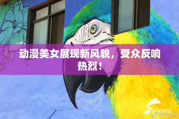 动漫美女展现新风貌，受众反响热烈！