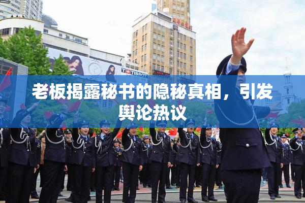 老板揭露秘书的隐秘真相，引发舆论热议