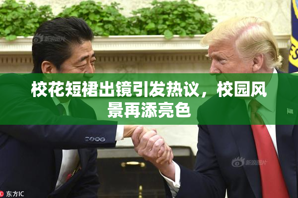 校花短裙出镜引发热议，校园风景再添亮色