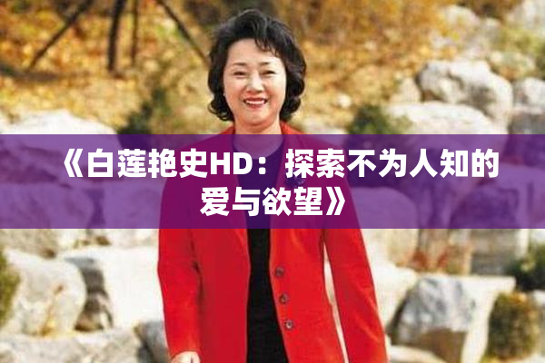 《白莲艳史HD：探索不为人知的爱与欲望》