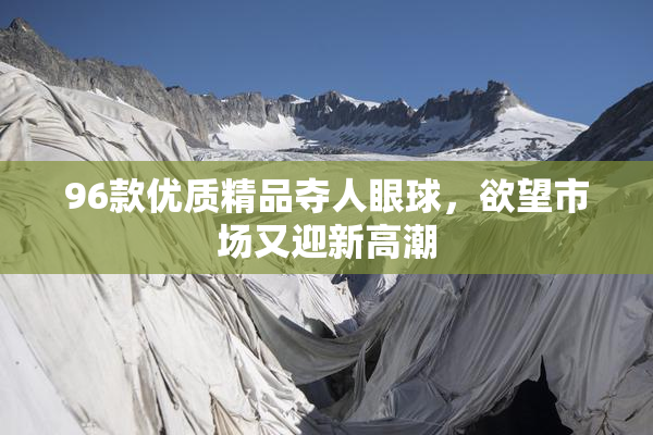 96款优质精品夺人眼球，欲望市场又迎新高潮