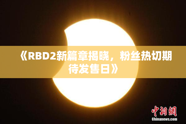 《RBD2新篇章揭晓，粉丝热切期待发售日》