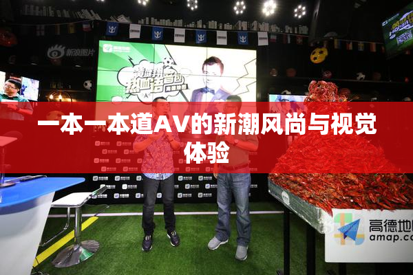 一本一本道AV的新潮风尚与视觉体验