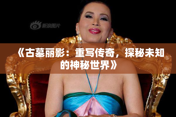 《古墓丽影：重写传奇，探秘未知的神秘世界》