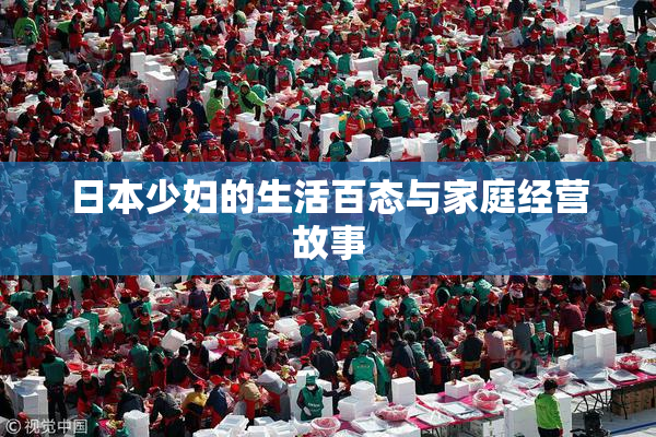 日本少妇的生活百态与家庭经营故事