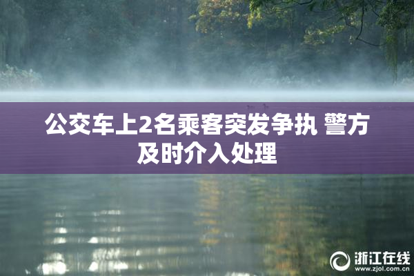 公交车上2名乘客突发争执 警方及时介入处理