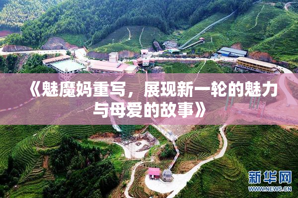 《魅魔妈重写，展现新一轮的魅力与母爱的故事》