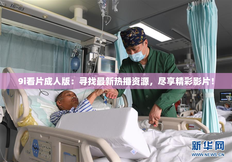 9i看片成人版：寻找最新热播资源，尽享精彩影片！