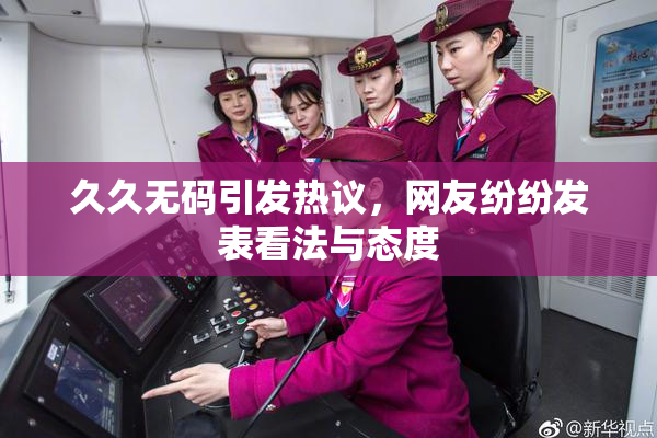 久久无码引发热议，网友纷纷发表看法与态度