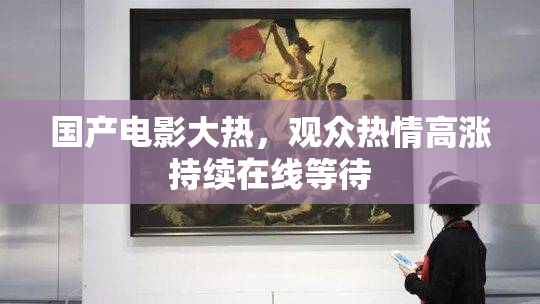 国产电影大热，观众热情高涨持续在线等待