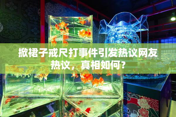 掀裙子戒尺打事件引发热议网友热议，真相如何？