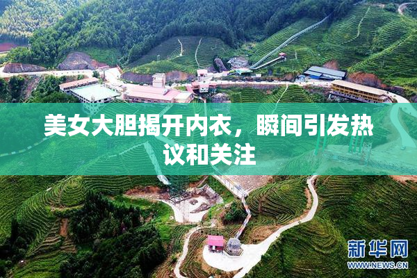 美女大胆揭开内衣，瞬间引发热议和关注