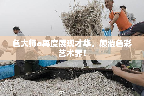 色大师a再度展现才华，颠覆色彩艺术界！