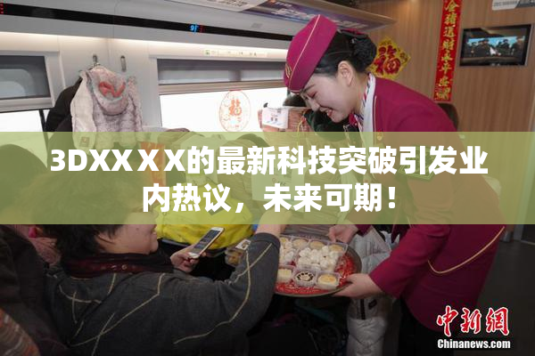 3DXXⅩX的最新科技突破引发业内热议，未来可期！