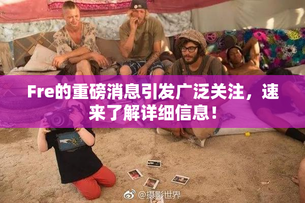 Fre的重磅消息引发广泛关注，速来了解详细信息！