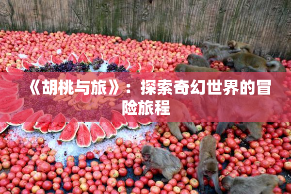 《胡桃与旅》：探索奇幻世界的冒险旅程