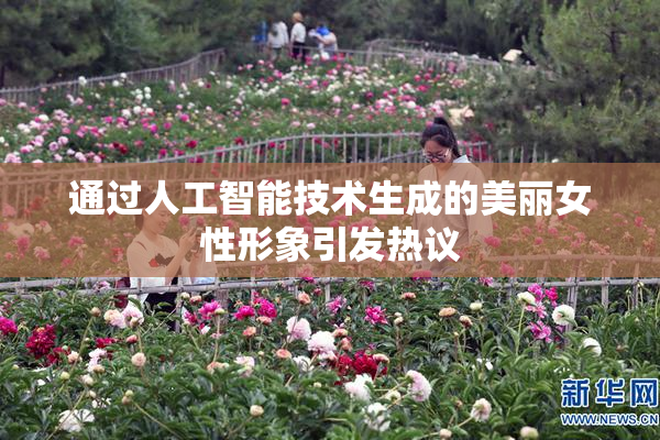 通过人工智能技术生成的美丽女性形象引发热议