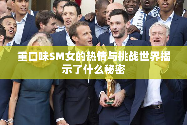 重口味SM女的热情与挑战世界揭示了什么秘密