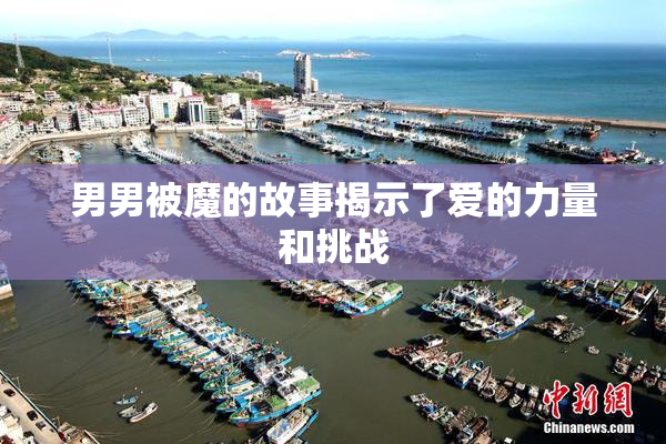 男男被魔的故事揭示了爱的力量和挑战