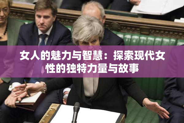 女人的魅力与智慧：探索现代女性的独特力量与故事