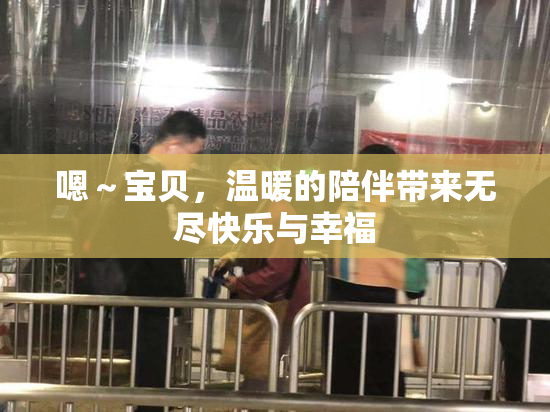 嗯～宝贝，温暖的陪伴带来无尽快乐与幸福