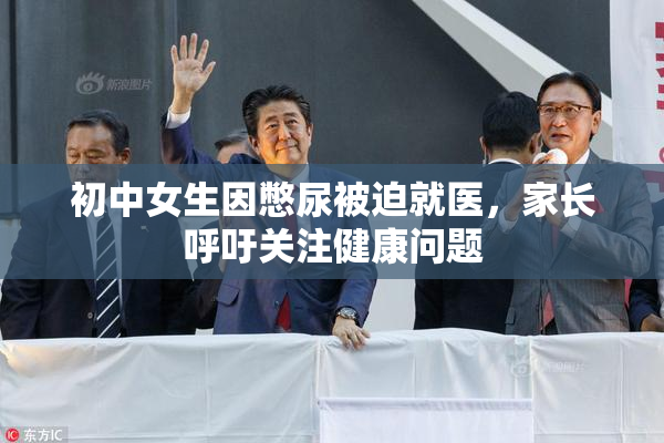 初中女生因憋尿被迫就医，家长呼吁关注健康问题