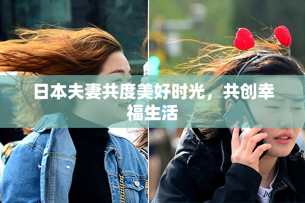 日本夫妻共度美好时光，共创幸福生活