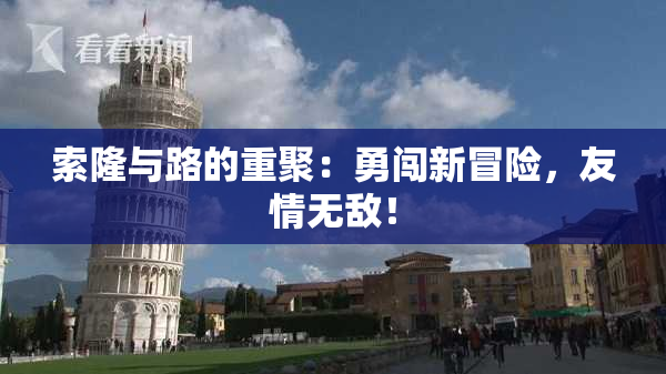 索隆与路的重聚：勇闯新冒险，友情无敌！