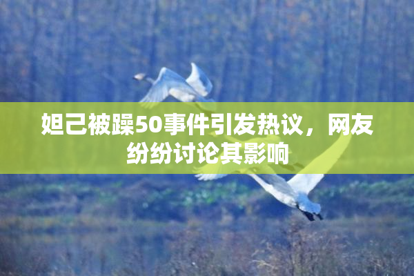 妲己被躁50事件引发热议，网友纷纷讨论其影响