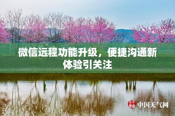 微信远程功能升级，便捷沟通新体验引关注