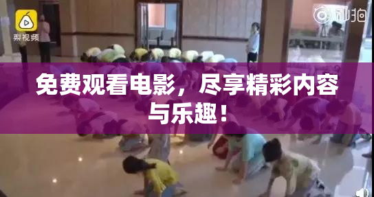 免费观看电影，尽享精彩内容与乐趣！