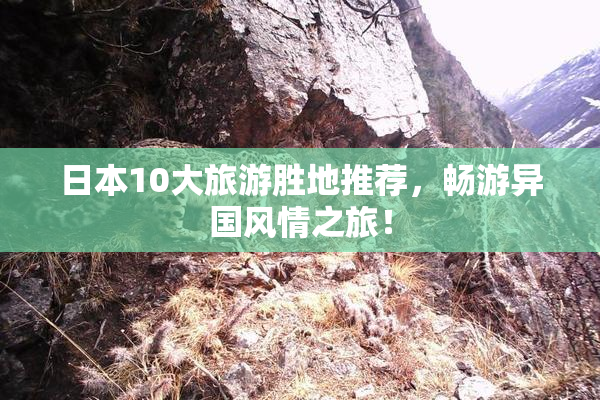 日本10大旅游胜地推荐，畅游异国风情之旅！