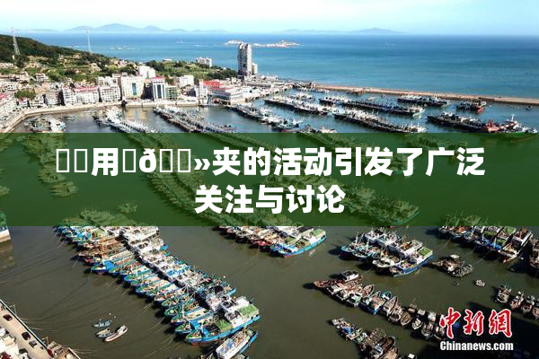 妺妺用‌🐻夹的活动引发了广泛关注与讨论