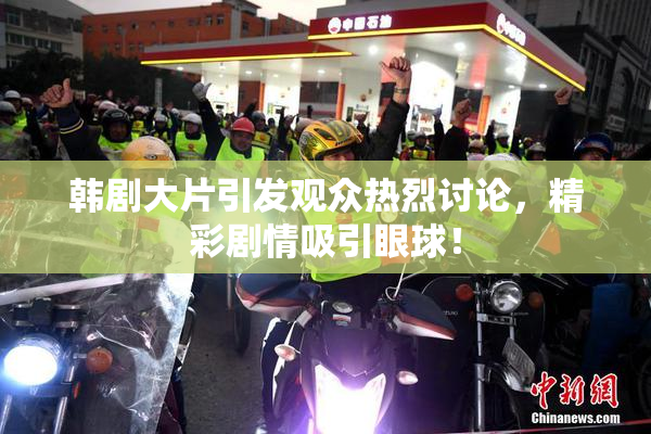 韩剧大片引发观众热烈讨论，精彩剧情吸引眼球！