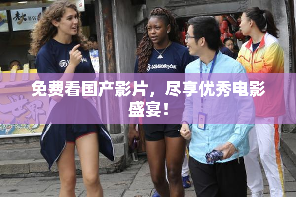 免费看国产影片，尽享优秀电影盛宴！