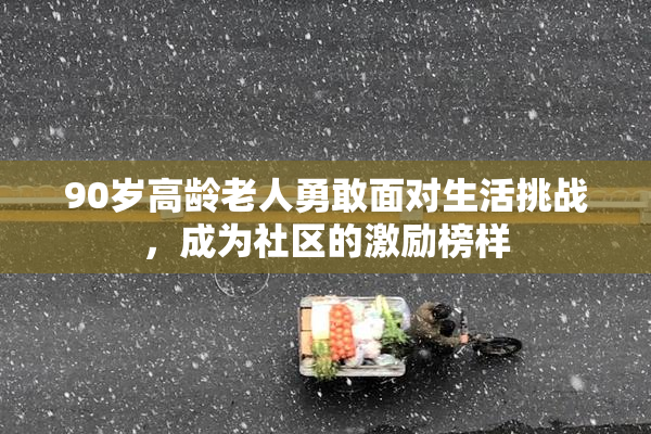 90岁高龄老人勇敢面对生活挑战，成为社区的激励榜样