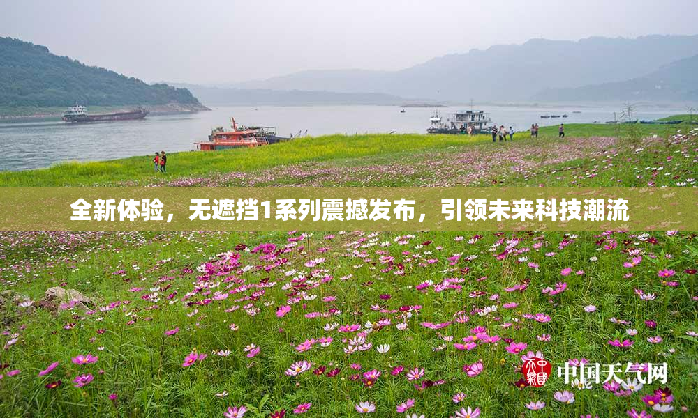 全新体验，无遮挡1系列震撼发布，引领未来科技潮流