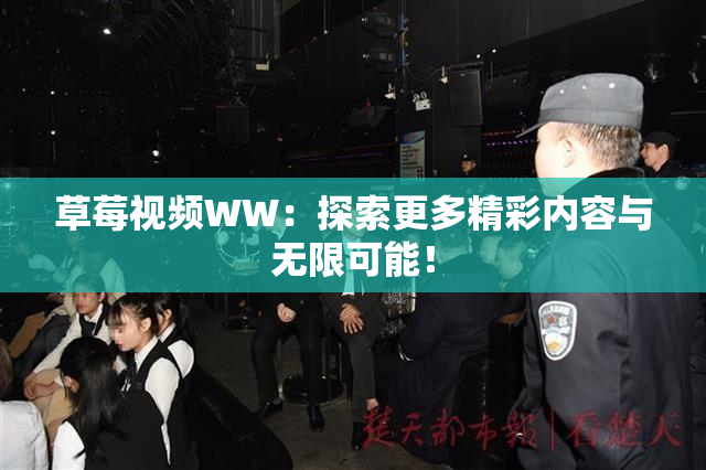 草莓视频WW：探索更多精彩内容与无限可能！