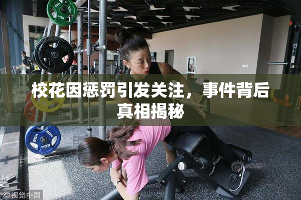 校花因惩罚引发关注，事件背后真相揭秘