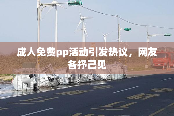 成人免费pp活动引发热议，网友各抒己见