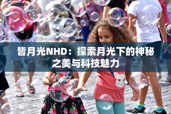 皆月光NHD：探索月光下的神秘之美与科技魅力