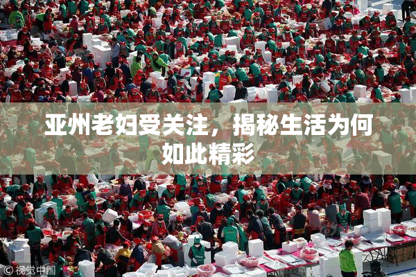亚州老妇受关注，揭秘生活为何如此精彩